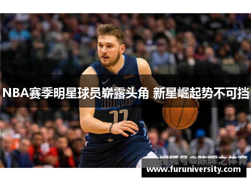 NBA赛季明星球员崭露头角 新星崛起势不可挡