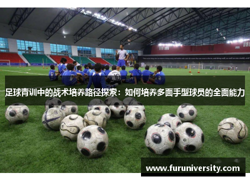 足球青训中的战术培养路径探索：如何培养多面手型球员的全面能力