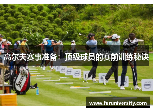 高尔夫赛事准备：顶级球员的赛前训练秘诀